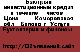 Быстрый инвестиционный кредит в течение 24 часов › Цена ­ 10 - Кемеровская обл., Белово г. Услуги » Бухгалтерия и финансы   